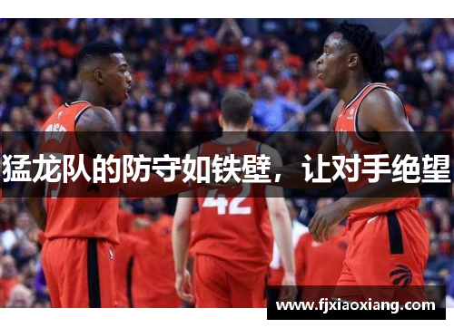 猛龙队的防守如铁壁，让对手绝望