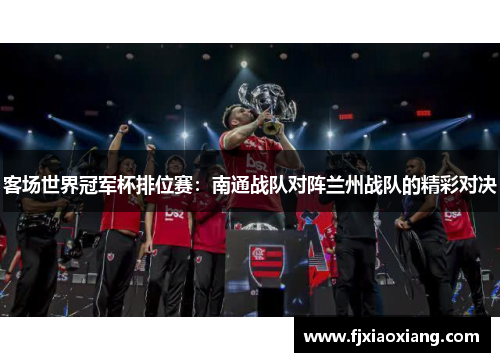 客场世界冠军杯排位赛：南通战队对阵兰州战队的精彩对决